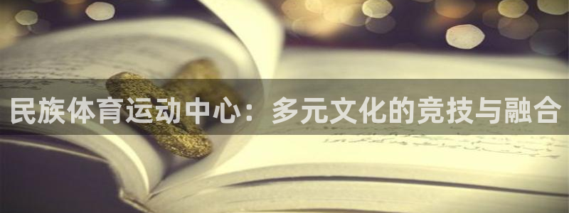 vsport体育在线官网：民族体育运动中心：多元文化的竞技与融合