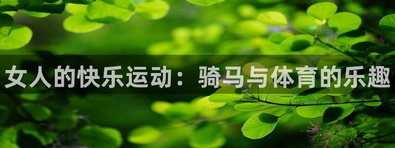 vsport体育：女人的快乐运动：骑马与体育的乐趣