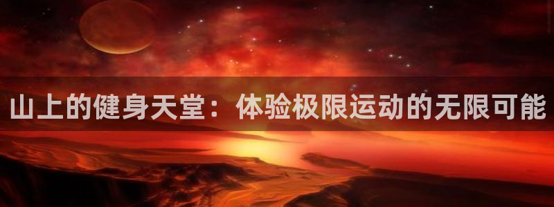 vsport体育：山上的健身天堂：体验极限运动的无限可能