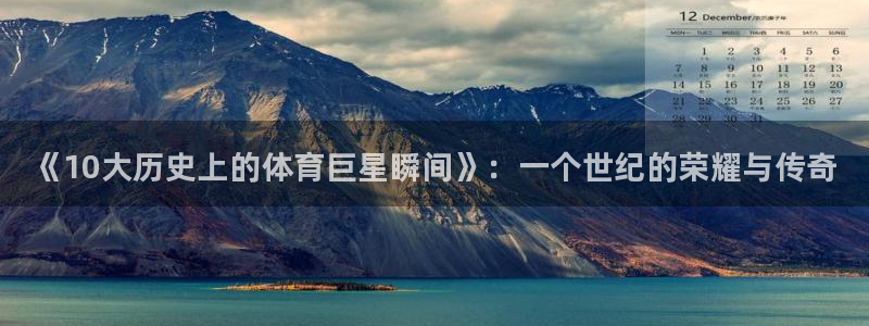 vsport体育：《10大历史上的体育巨星瞬间》：一个世纪的荣耀与传奇