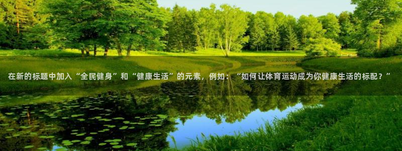 vsport体育：在新的标题中加入“全民健身”和“健康生活”的元素，例如：“如何让体育运动成为你健康生活的标配？”