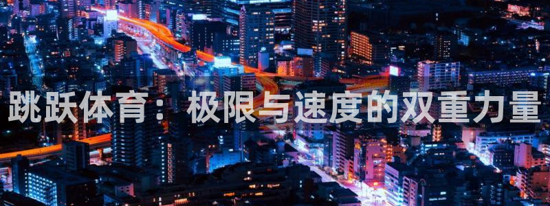 vsport体育在线官网：跳跃体育：极限与速度的双重力量