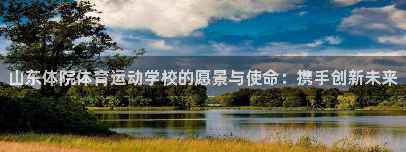 vsport体育：山东体院体育运动学校的愿景与使命：携手创新未来