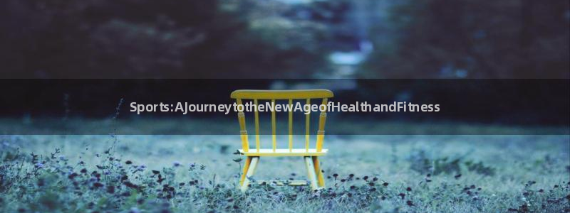 vsport体育：Sports:AJourneytotheNewAgeofHealthandFitness