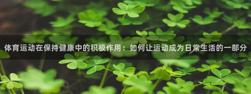 vsport体育在线官网：体育运动在保持健康中的积极作用：如何让运动成为日常生活的一部分